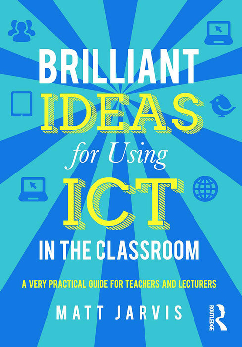 Brilliant Ideas For Using Ict In The Classroom: A Very Practical Guide for Teachers and Lecturers