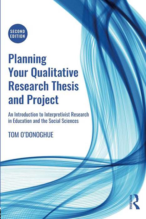 Planning Your Qualitative Research Thesis and Project: Research in Education and the Social Sciences