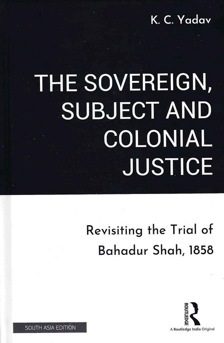 The Sovereign Subject and Colonial Justice: Revisiting the Trial of Bahadur Shah, 1858