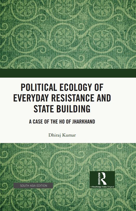 Political Ecology of Everyday Resistance and State Building: A Case of the Ho of Jharkhand