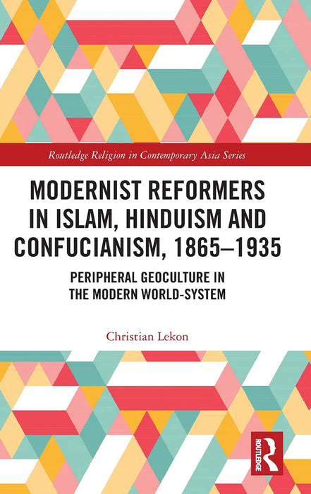Modernist Reformers in Islam Hinduism and Confucianism 1865-1935: Peripheral Geoculture in the Modern World-System