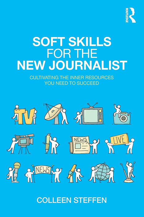 Soft Skills for the New Journalist:Cultivating the Inner Resources You: Need to Succeed