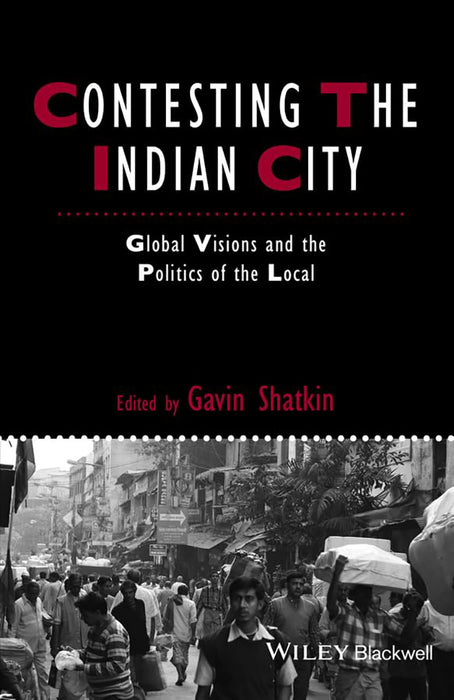 Contesting The Indian City: Global Visions and the Politics of the Local