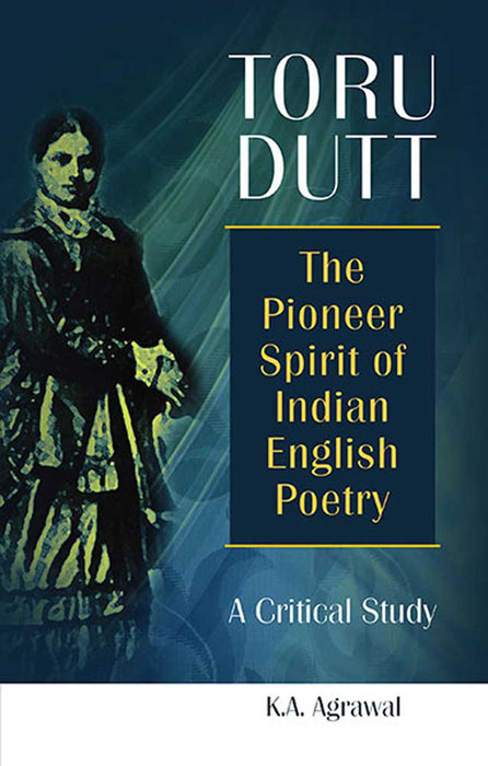 Toru Dutt: The Pioneer Spirit of Indian English Poetry - A Critical Study
