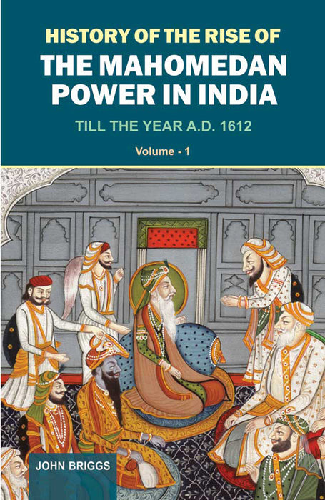 History Of The Rise Of The Mahomedan Power In India: Till the Year A.D. 1612 (Vol. 1)