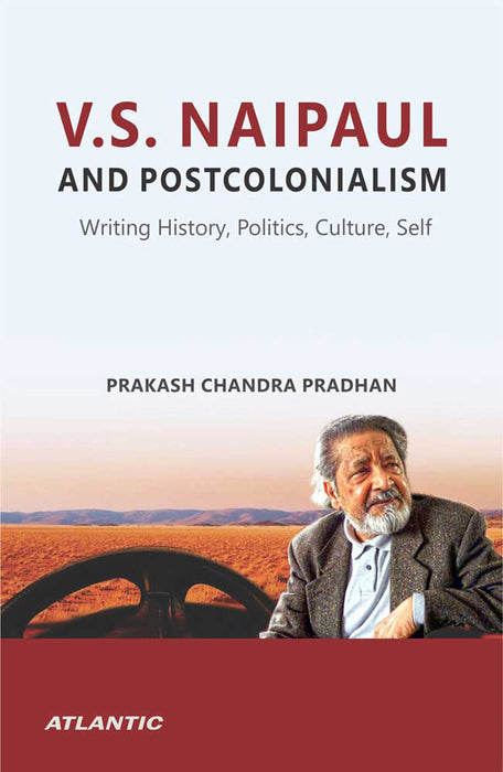 V.S. Naipaul and Postcolonialism: Writing History, Politics, Culture, Self