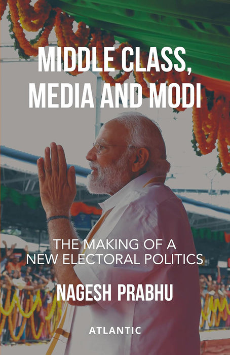Middle Class, Media and Modi: The Making of a New Electoral Politics