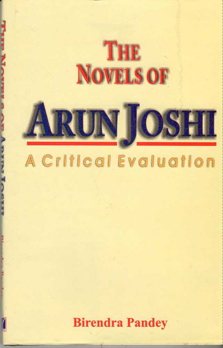 The Novels Of Arun Joshi: A Critical Evaluation