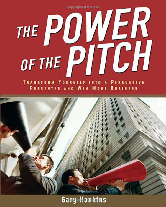 The Power Of The Pitch: Transform Yourself into a Persuasive Presenter and Win More Business