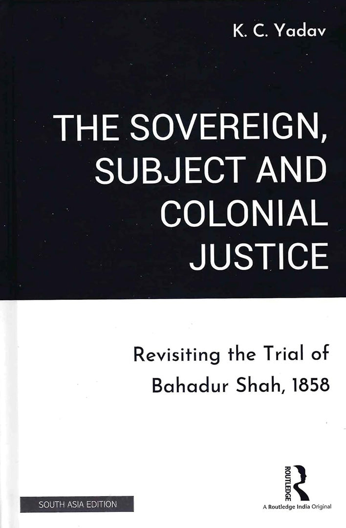 The Sovereign Subject and Colonial Justice: Revisiting the Trial of Bahadur Shah, 1858