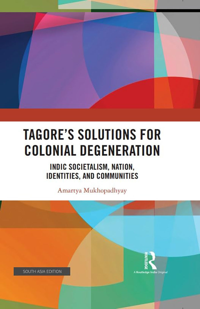 Tagore's Solutions for Colonial Degeneration: Indic Societalism, Nation, identities and Communities