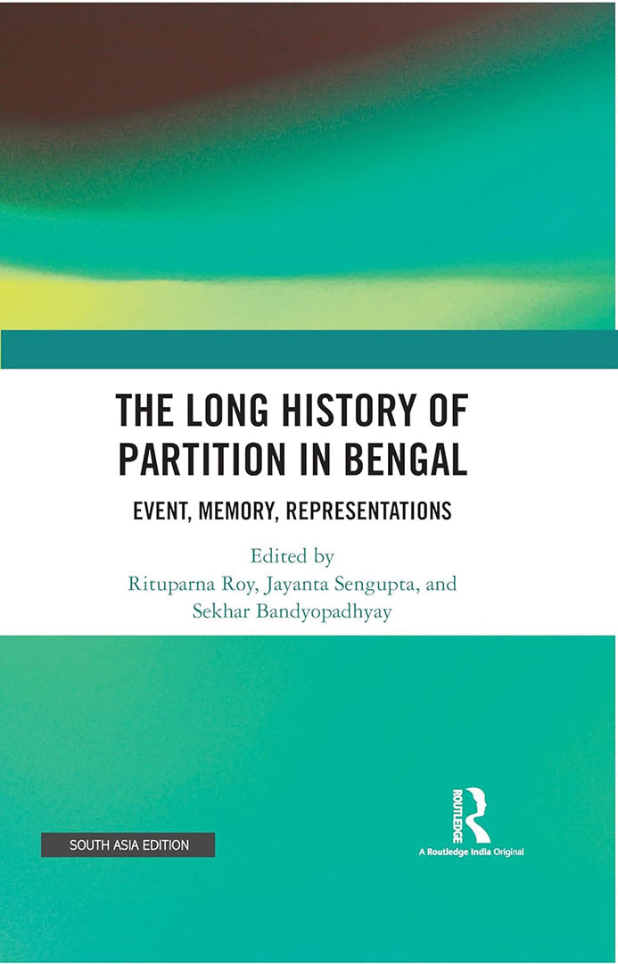 The Long History of Partition in Bengal: Event , Memory, Representations