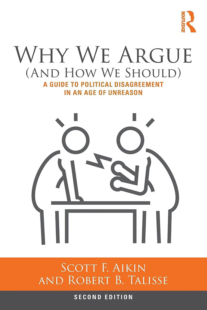 Why We Argue (And How We Should) A Guide to Political Disagreement: A Guide to Political Disagreement in an Age of Unreason, 2nd Edition