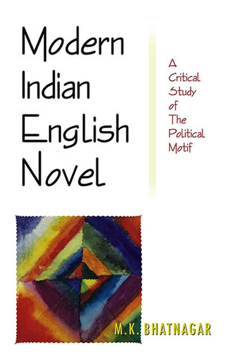 Modern Indian English Novel: A Critical Study of the Political Motif