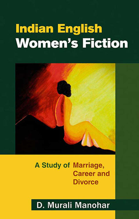 Indian English Women'S Fiction: A Study of Marriage, Career and Divorce