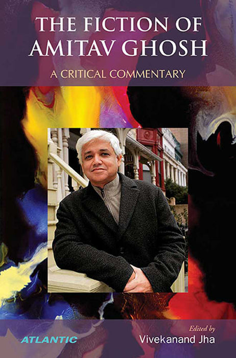 The Fiction Of Amitav Ghosh: A Critical Commentary