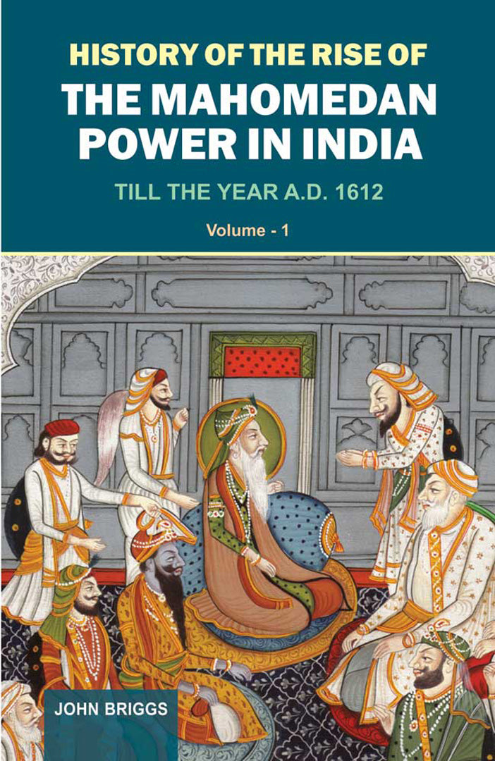 History Of The Rise Of The Mahomedan Power In India: Till the Year A.D. 1612 (Vol. 1)