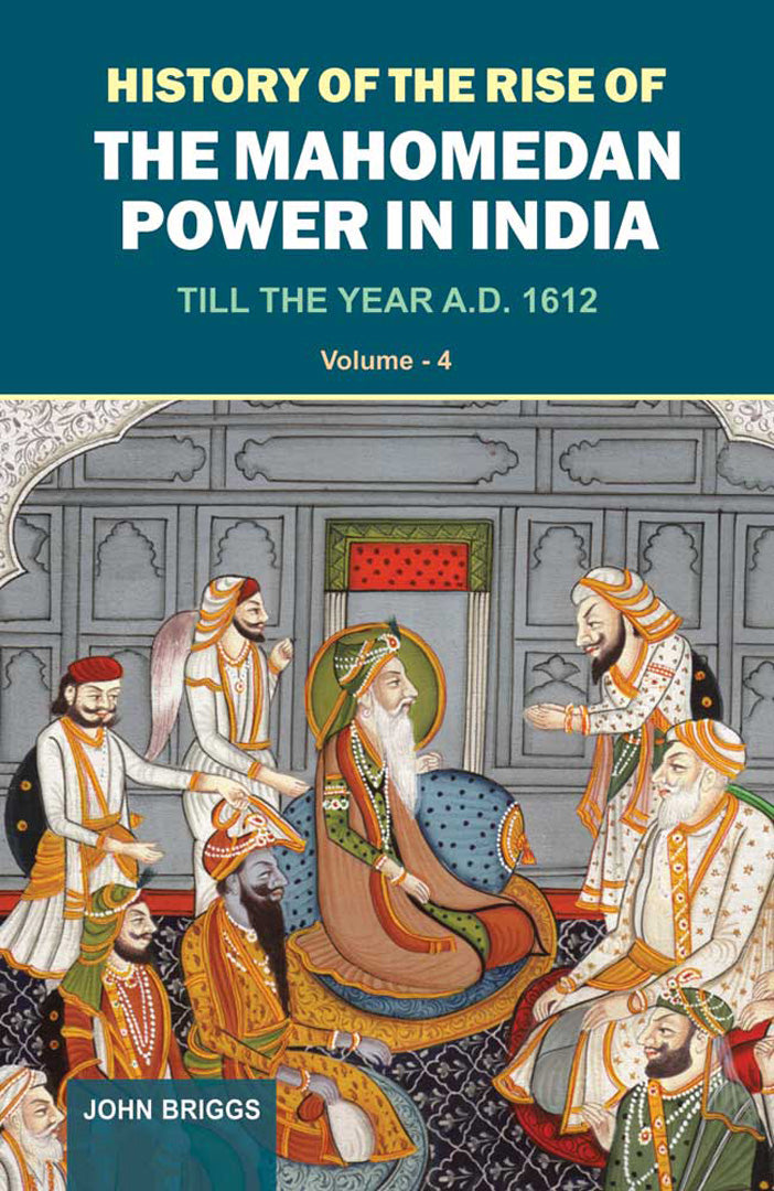 History Of The Rise Of The Mahomedan Power In India: Till the Year A.D. 1612 (Vol. 4)