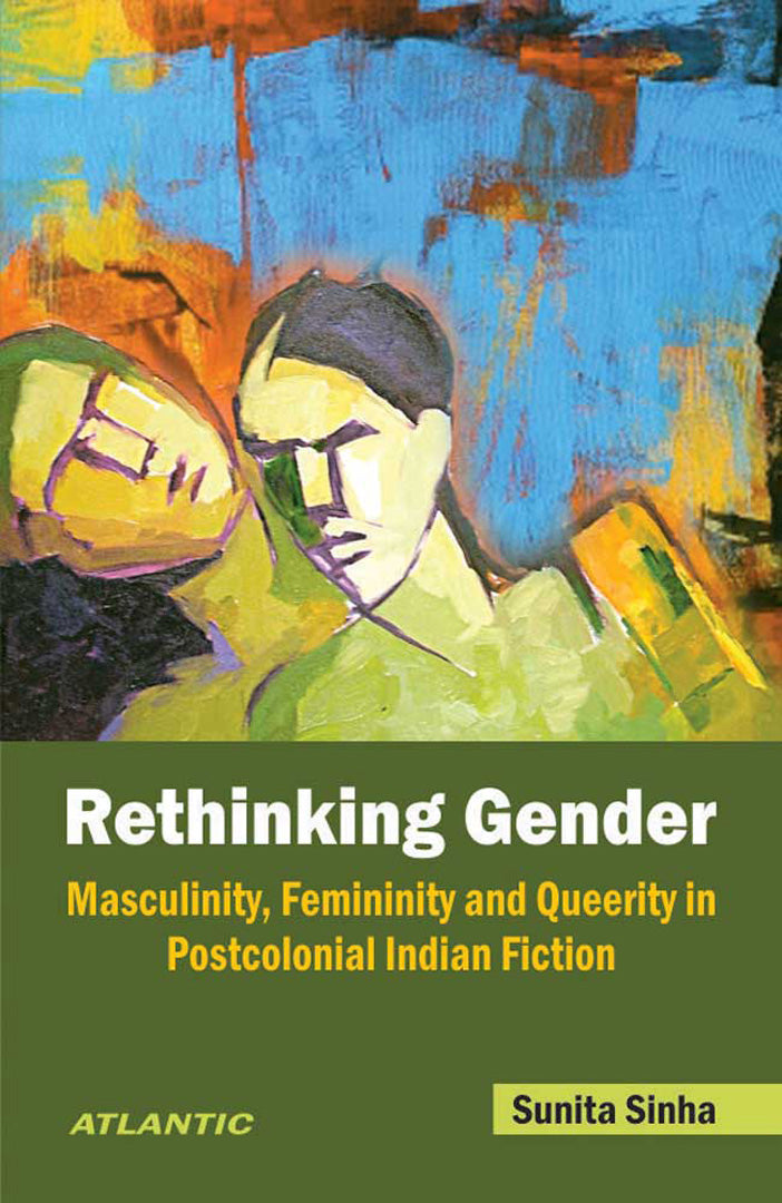 Rethinking Gender: Masculinity, Femininity and Queerity in Postcolonial Indian Fiction