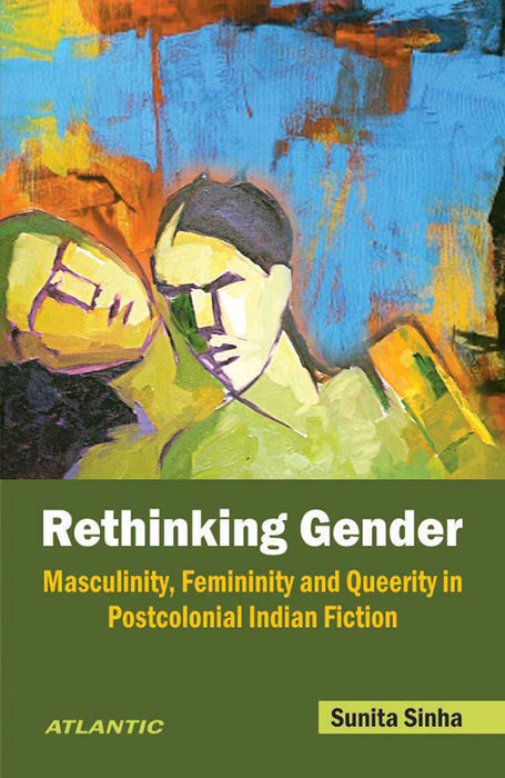 Rethinking Gender: Masculinity, Femininity and Queerity in Postcolonial Indian Fiction