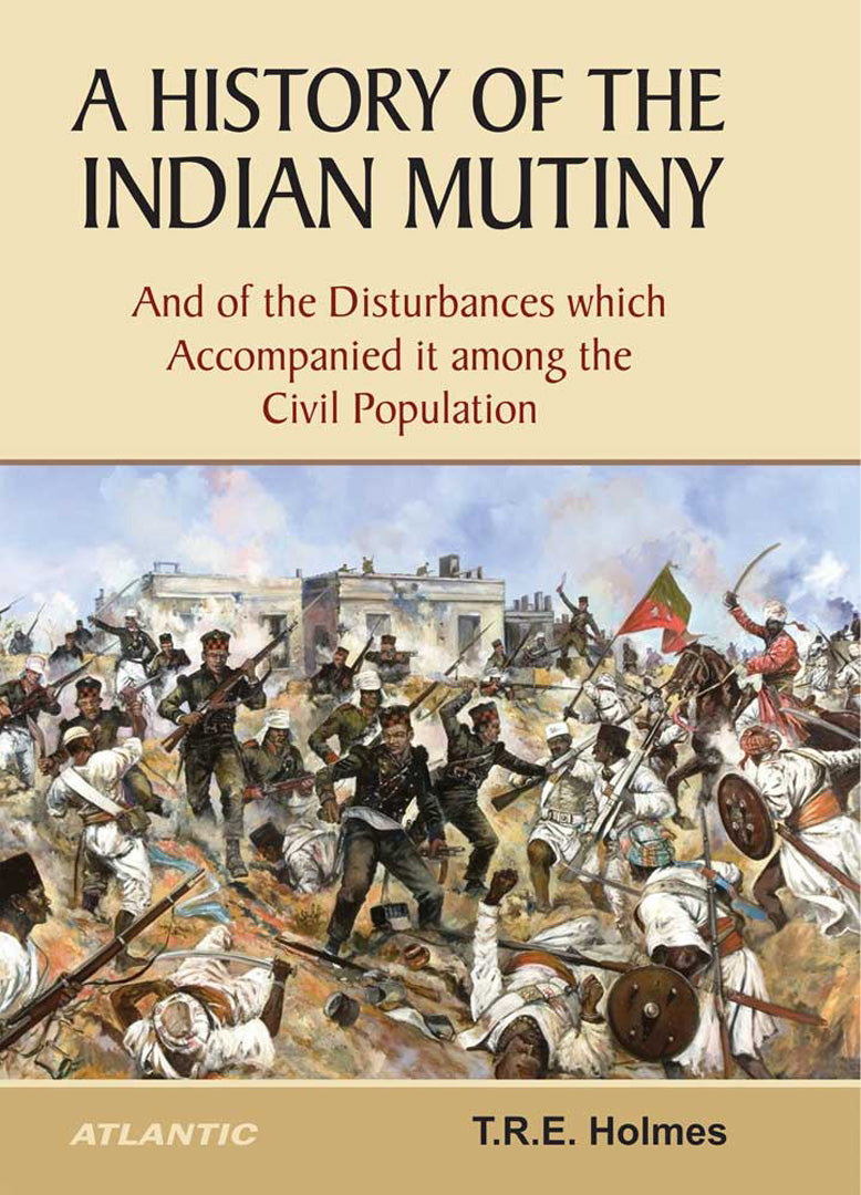 A History of The Indian Mutiny: And of the Disturbances which Accompanied it among the Civil Population