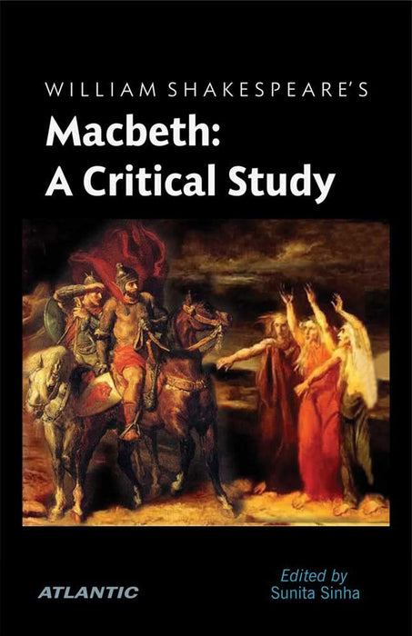 William Shakespeare’s Macbeth: A Critical Study by Sunita Sinha