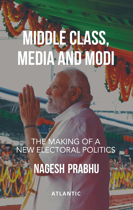 Middle Class, Media and Modi: The Making of a New Electoral Politics